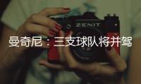 曼奇尼：三支球隊將并駕齊驅(三)
