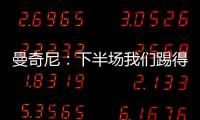 曼奇尼：下半場我們踢得非常好