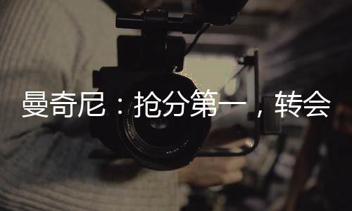 曼奇尼：搶分第一，轉會靠邊