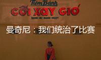 曼奇尼：我們統(tǒng)治了比賽