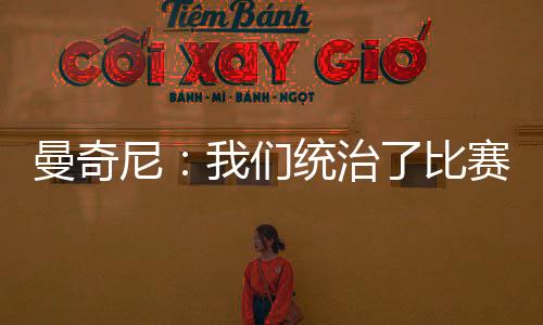 曼奇尼：我們統治了比賽