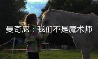 曼奇尼：我們不是魔術(shù)師或者機(jī)器人