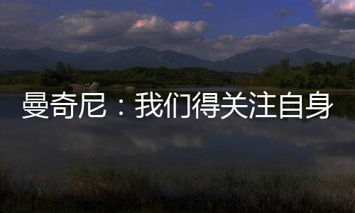 曼奇尼：我們得關(guān)注自身