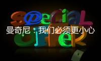 曼奇尼：我們必須更小心