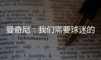 曼奇尼：我們需要球迷的支持（一）