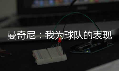 曼奇尼：我為球隊的表現感到高興