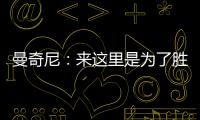 曼奇尼：來這里是為了勝利