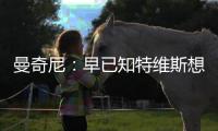 曼奇尼：早已知特維斯想走 希望他回心轉意