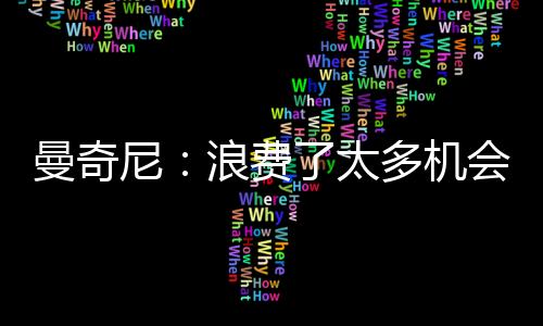 曼奇尼：浪費了太多機會