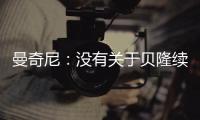 曼奇尼：沒有關于貝隆續約的消息（四）