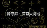 曼奇尼：沒有大問題