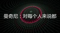 曼奇尼：對每個人來說都是一次有益的測試