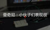 曼奇尼：小伙子們表現(xiàn)很好