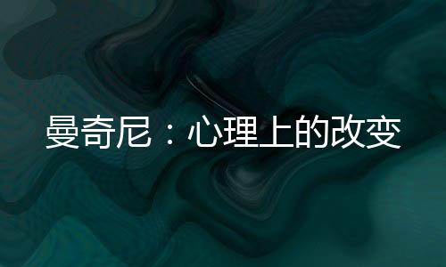 曼奇尼：心理上的改變