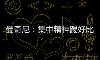 曼奇尼：集中精神踢好比賽