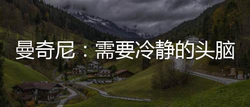 曼奇尼：需要冷靜的頭腦