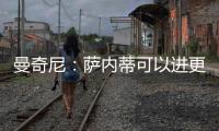 曼奇尼：薩內(nèi)蒂可以進(jìn)更多的球
