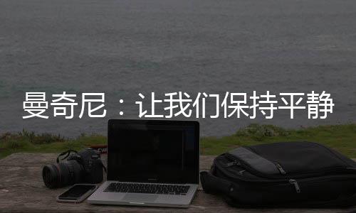 曼奇尼：讓我們保持平靜（三）