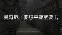 曼奇尼：要想奪冠就要擊敗所有球隊(duì)……