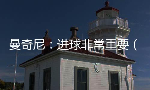 曼奇尼：進球非常重要（一）