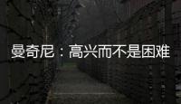 曼奇尼：高興而不是困難的時(shí)刻(二)