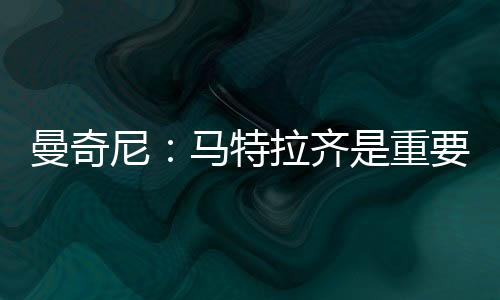曼奇尼：馬特拉齊是重要的一員（一）
