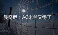 曼奇尼：AC米蘭又得了便宜！