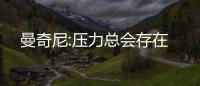 曼奇尼:壓力總會(huì)存在