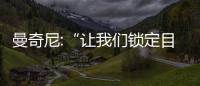 曼奇尼:“讓我們鎖定目標”