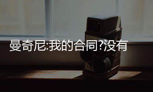 曼奇尼:我的合同?沒有問題