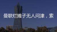 曼聯爛攤子無人問津，索帥本賽季帥位穩固！請波切蒂諾要賠1000萬