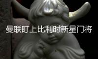 曼聯(lián)盯上比利時新星門將，尤文冷落拉什福德