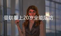 曼聯(lián)看上20歲全能后防帝星 價廉物美只需區(qū)區(qū)700萬鎊 兩豪門來搶