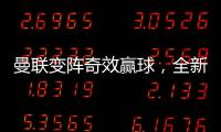 曼聯(lián)變陣奇效贏球，全新體系能否成救命稻草？