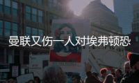 曼聯(lián)又傷一人對埃弗頓恐9人缺陣，滕哈格解釋原因！馬夏爾或首發(fā)