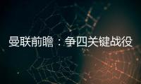 曼聯前瞻：爭四關鍵戰役事關6分 C羅受傷出戰成疑