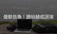 曼聯告急！滕哈赫或派埃文斯客串左后衛戰布倫特福德