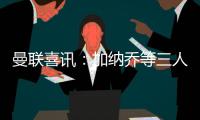 曼聯喜訊：加納喬等三人歸隊訓練，梅努馬奎爾仍傷缺