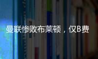 曼聯慘敗布萊頓，僅B費表現獲贊