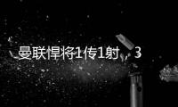 曼聯悍將1傳1射，3