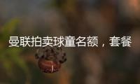 曼聯拍賣球童名額，套餐含四張票助力慈善