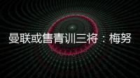 曼聯或售青訓三將：梅努、加納喬、拉什福德