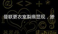曼聯(lián)更衣室裂痕顯現(xiàn)，滕哈格帥位穩(wěn)固但挑戰(zhàn)重重