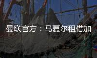 曼聯(lián)官方：馬夏爾租借加盟塞維利亞 至本賽季結(jié)束