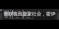曼聯客戰皇家社會，霍伊倫加納喬PK久保建英