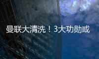 曼聯大清洗！3大功勛或將離隊，太子地位不穩，馬奎爾重獲信任！