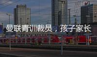 曼聯青訓裁員，孩子家長目睹淚目場景