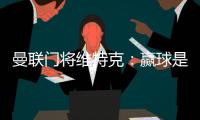 曼聯門將維特克：贏球是DNA，季前賽也要全力以赴