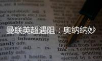 曼聯(lián)英超遇阻：奧納納妙傳達(dá)洛特單刀未果