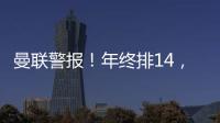 曼聯(lián)警報(bào)！年終排14，英超史上4隊(duì)曾降級(jí)